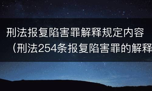 刑法报复陷害罪解释规定内容（刑法254条报复陷害罪的解释）