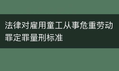法律对雇用童工从事危重劳动罪定罪量刑标准