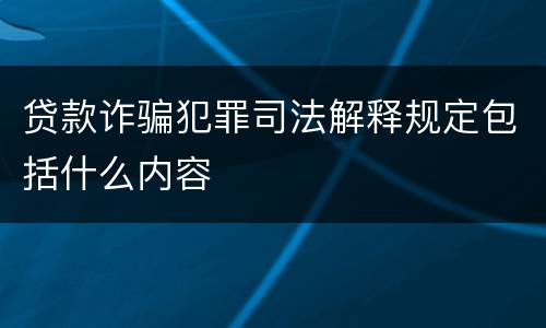 贷款诈骗犯罪司法解释规定包括什么内容