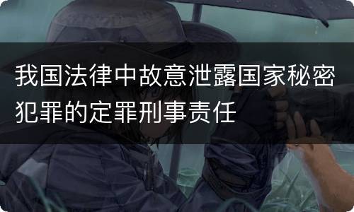 我国法律中故意泄露国家秘密犯罪的定罪刑事责任
