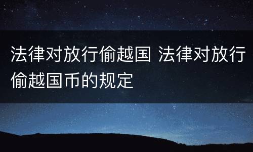 法律对放行偷越国 法律对放行偷越国币的规定