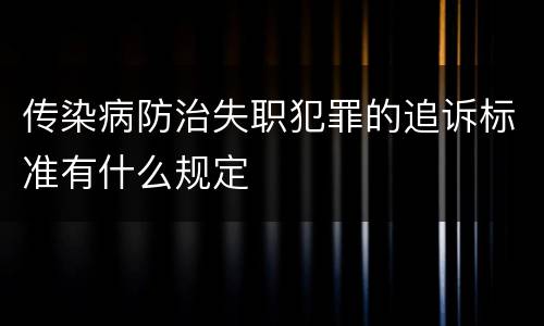 传染病防治失职犯罪的追诉标准有什么规定