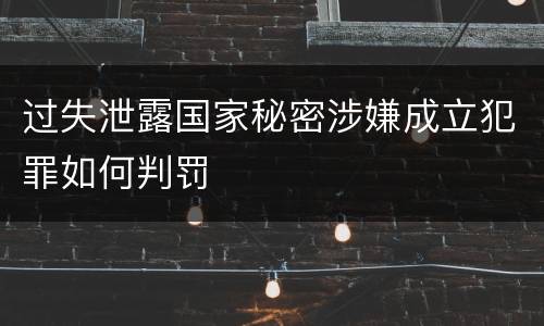 过失泄露国家秘密涉嫌成立犯罪如何判罚