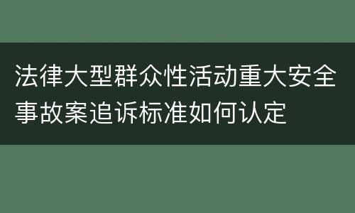 法律大型群众性活动重大安全事故案追诉标准如何认定