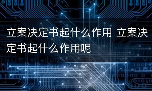 立案决定书起什么作用 立案决定书起什么作用呢