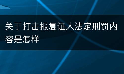 关于打击报复证人法定刑罚内容是怎样