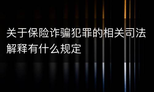 关于保险诈骗犯罪的相关司法解释有什么规定