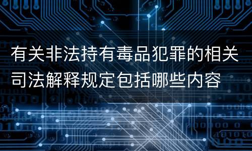 有关非法持有毒品犯罪的相关司法解释规定包括哪些内容