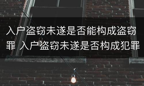 入户盗窃未遂是否能构成盗窃罪 入户盗窃未遂是否构成犯罪