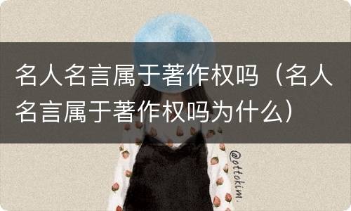 名人名言属于著作权吗（名人名言属于著作权吗为什么）