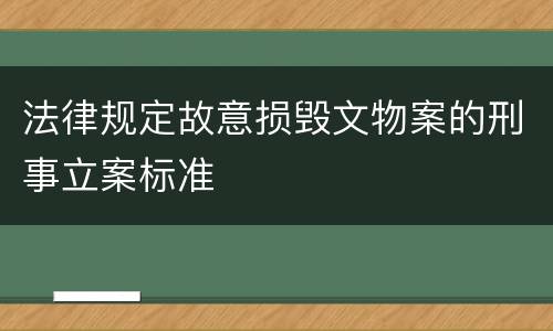 法律规定故意损毁文物案的刑事立案标准