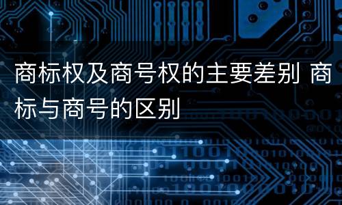商标权及商号权的主要差别 商标与商号的区别