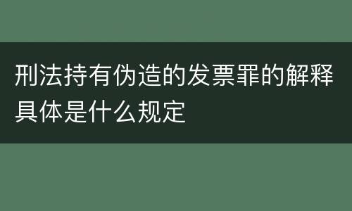 刑法持有伪造的发票罪的解释具体是什么规定