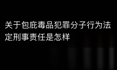 关于包庇毒品犯罪分子行为法定刑事责任是怎样