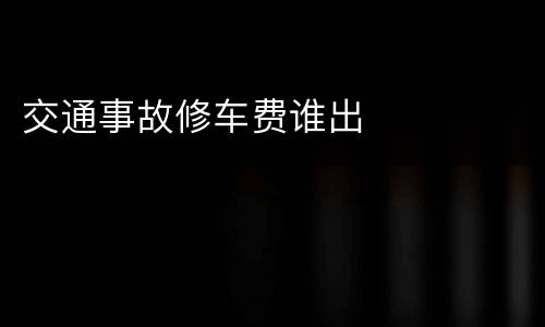 交通事故修车费谁出