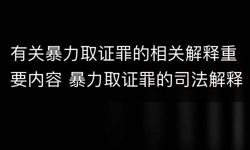 有关暴力取证罪的相关解释重要内容 暴力取证罪的司法解释