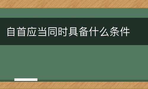 自首应当同时具备什么条件