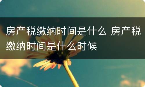 房产税缴纳时间是什么 房产税缴纳时间是什么时候