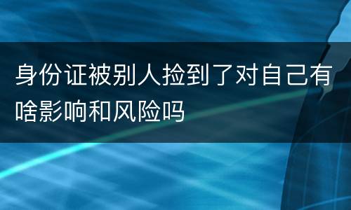 身份证被别人捡到了对自己有啥影响和风险吗