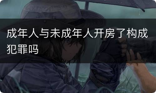 成年人与未成年人开房了构成犯罪吗