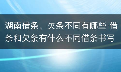 湖南借条、欠条不同有哪些 借条和欠条有什么不同借条书写