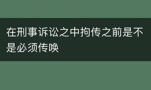 在刑事诉讼之中拘传之前是不是必须传唤