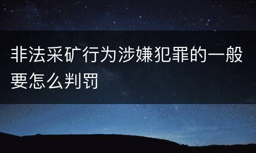 非法采矿行为涉嫌犯罪的一般要怎么判罚