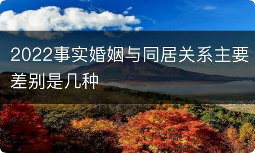 2022事实婚姻与同居关系主要差别是几种