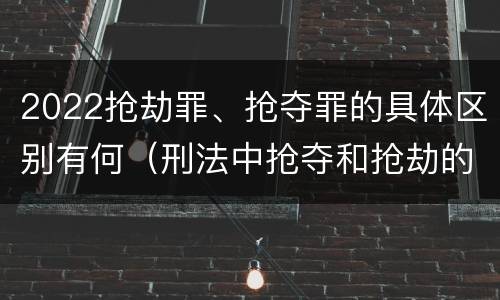2022抢劫罪、抢夺罪的具体区别有何（刑法中抢夺和抢劫的区别）