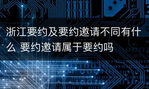 浙江要约及要约邀请不同有什么 要约邀请属于要约吗
