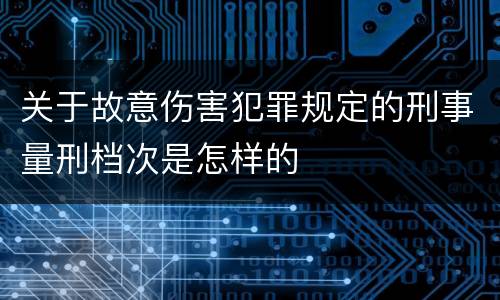 关于故意伤害犯罪规定的刑事量刑档次是怎样的
