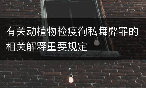 有关动植物检疫徇私舞弊罪的相关解释重要规定