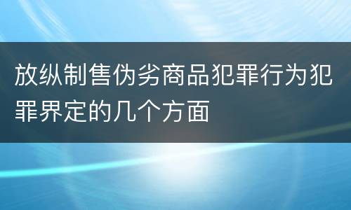 放纵制售伪劣商品犯罪行为犯罪界定的几个方面