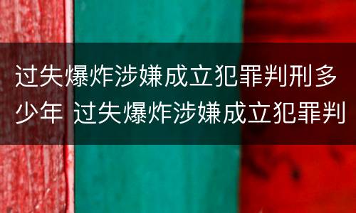 过失爆炸涉嫌成立犯罪判刑多少年 过失爆炸涉嫌成立犯罪判刑多少年了