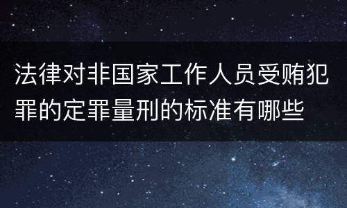 法律对非国家工作人员受贿犯罪的定罪量刑的标准有哪些