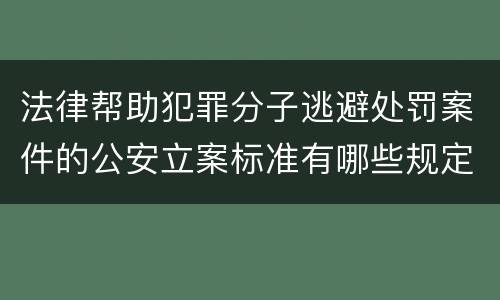 法律帮助犯罪分子逃避处罚案件的公安立案标准有哪些规定