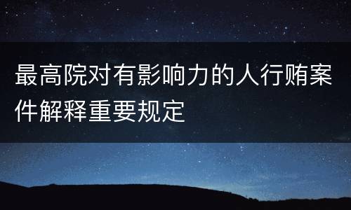 最高院对有影响力的人行贿案件解释重要规定
