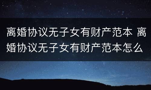 离婚协议无子女有财产范本 离婚协议无子女有财产范本怎么办