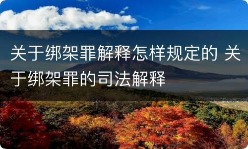 关于绑架罪解释怎样规定的 关于绑架罪的司法解释