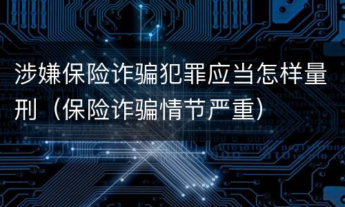 涉嫌保险诈骗犯罪应当怎样量刑（保险诈骗情节严重）