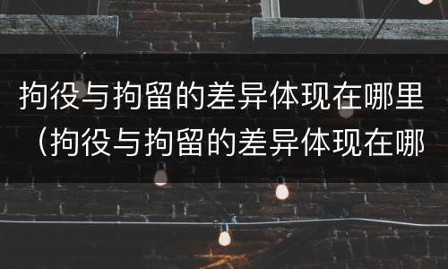 拘役与拘留的差异体现在哪里（拘役与拘留的差异体现在哪里呢）