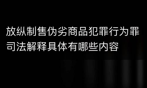 放纵制售伪劣商品犯罪行为罪司法解释具体有哪些内容