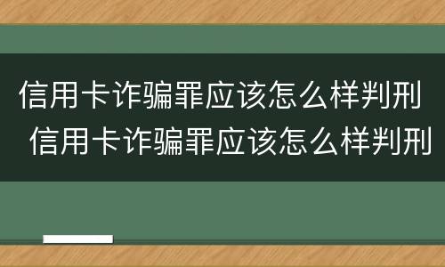 信用卡诈骗罪应该怎么样判刑 信用卡诈骗罪应该怎么样判刑呢