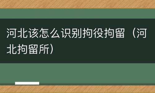 河北该怎么识别拘役拘留（河北拘留所）