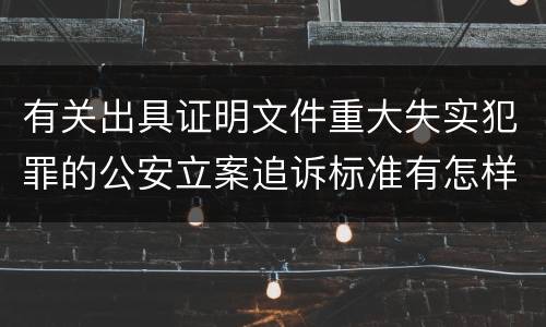 有关出具证明文件重大失实犯罪的公安立案追诉标准有怎样的规定