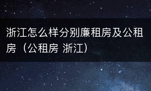 浙江怎么样分别廉租房及公租房（公租房 浙江）
