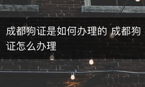 成都狗证是如何办理的 成都狗证怎么办理