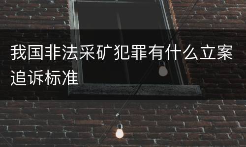 我国非法采矿犯罪有什么立案追诉标准