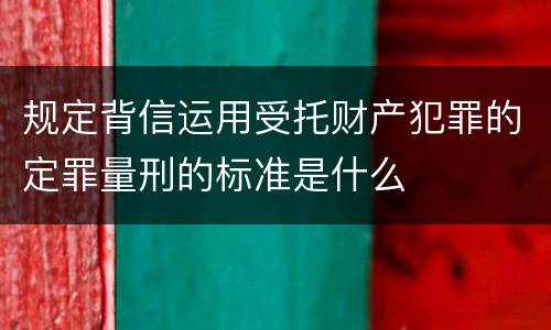 规定背信运用受托财产犯罪的定罪量刑的标准是什么