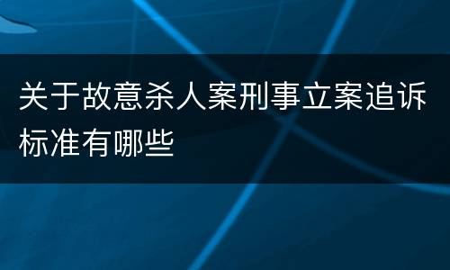 关于故意杀人案刑事立案追诉标准有哪些